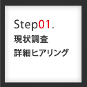 Step01.現状調査詳細ヒアリング